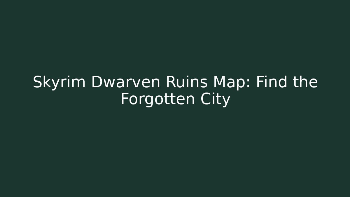 Skyrim Dwarven Ruins Map: Find the Forgotten City