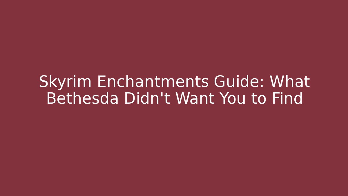 Skyrim Enchantments Guide: What Bethesda Didn't Want You to Find
