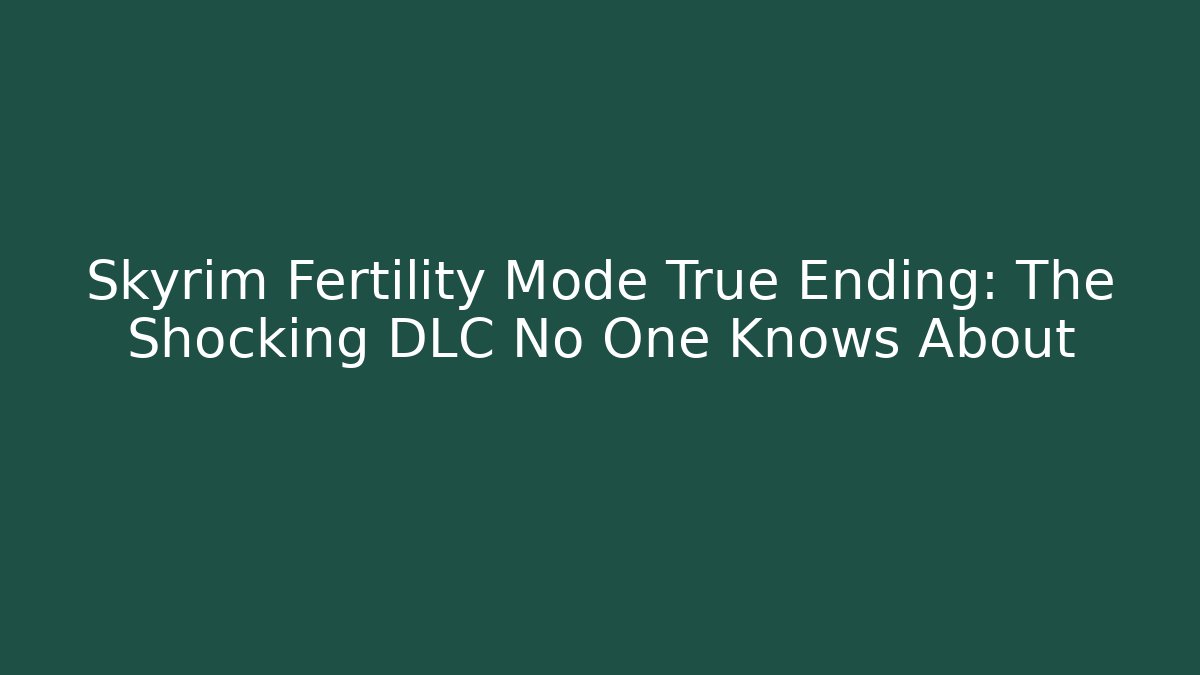 Skyrim Fertility Mode True Ending: The Shocking DLC No One Knows About