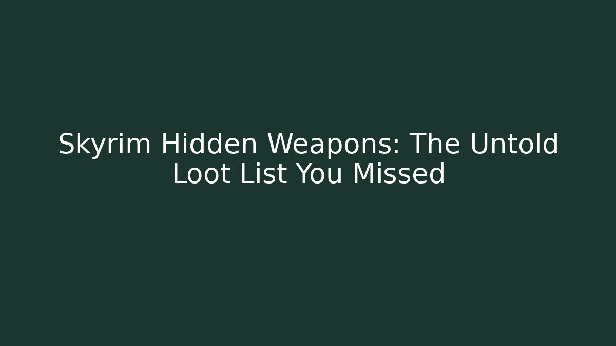Skyrim Hidden Weapons: The Untold Loot List You Missed