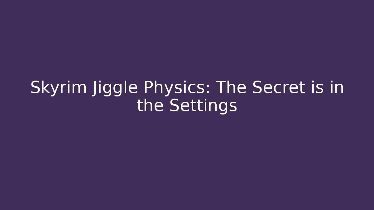 Skyrim Jiggle Physics: The Secret is in the Settings