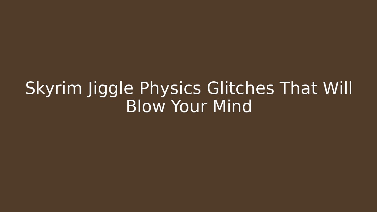 Skyrim Jiggle Physics Glitches That Will Blow Your Mind