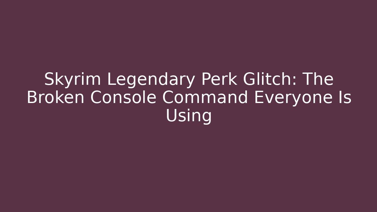 Skyrim Legendary Perk Glitch: The Broken Console Command Everyone Is Using