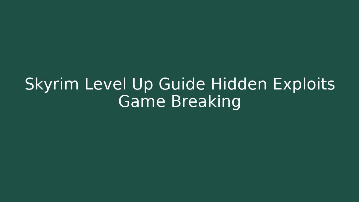 Skyrim Level Up Guide Hidden Exploits Game Breaking - Boomer Naturals