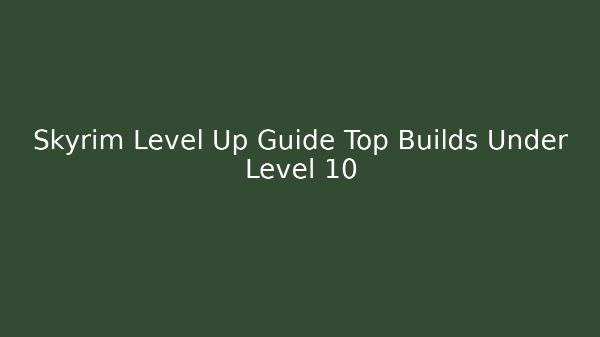 Skyrim Level Up Guide Top Builds Under Level 10
