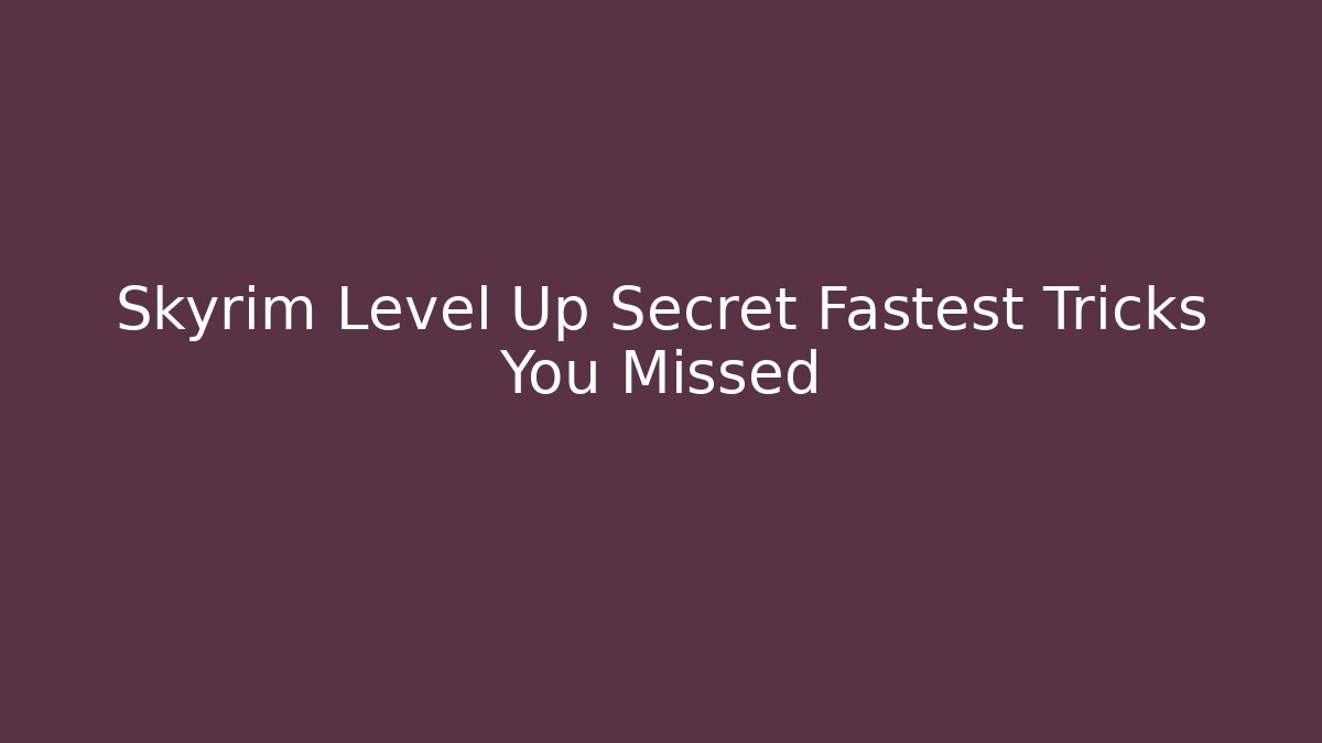 Skyrim Level Up Secret Fastest Tricks You Missed