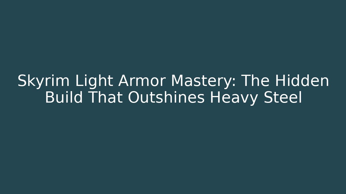 Skyrim Light Armor Mastery: The Hidden Build That Outshines Heavy Steel
