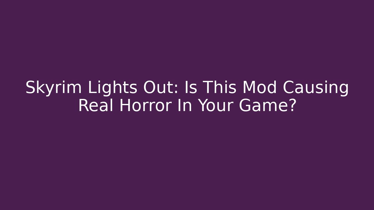 Skyrim Lights Out: Is This Mod Causing Real Horror In Your Game?