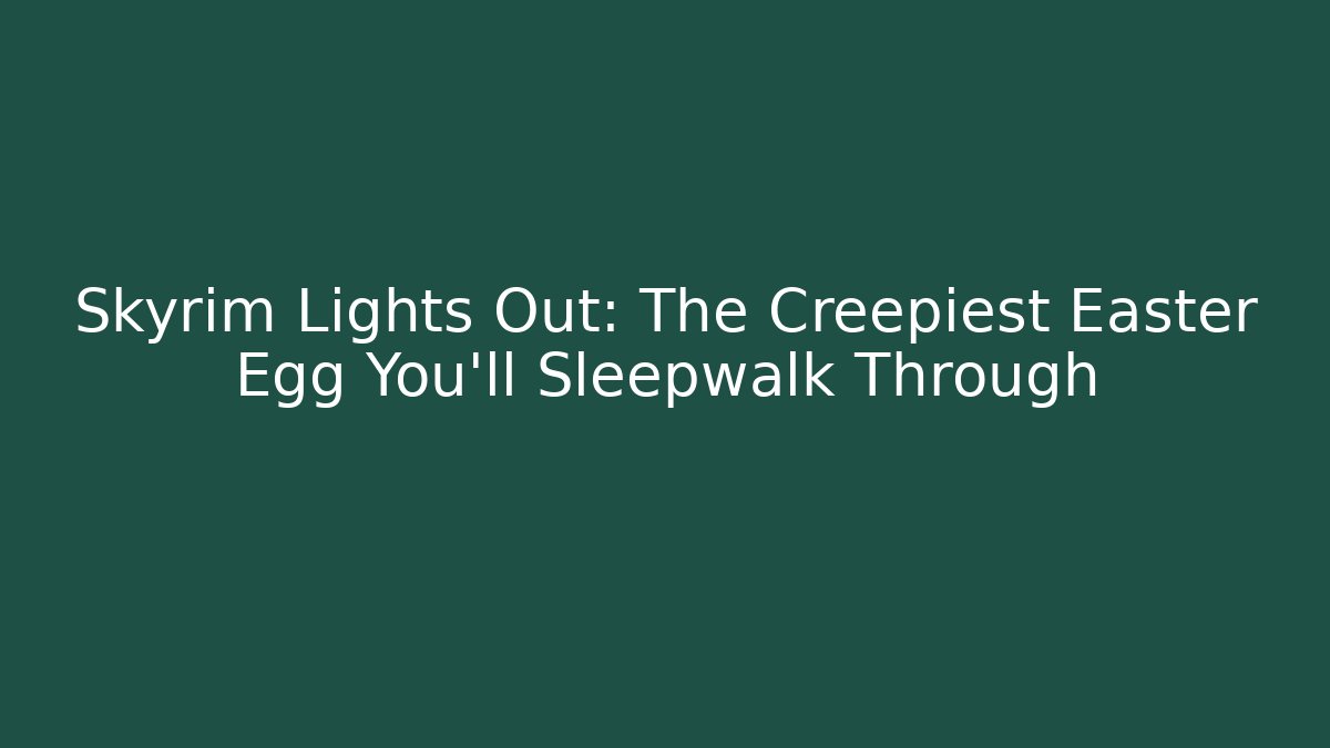 Skyrim Lights Out: The Creepiest Easter Egg You'll Sleepwalk Through