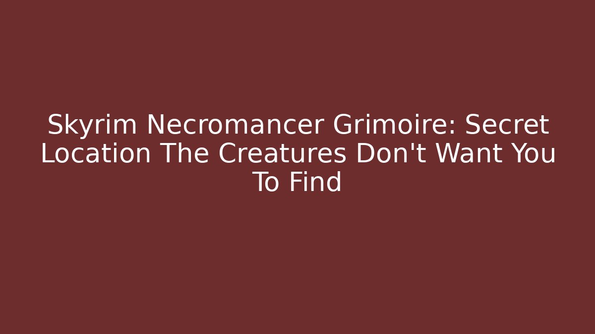 Skyrim Necromancer Grimoire: Secret Location The Creatures Don't Want You To Find