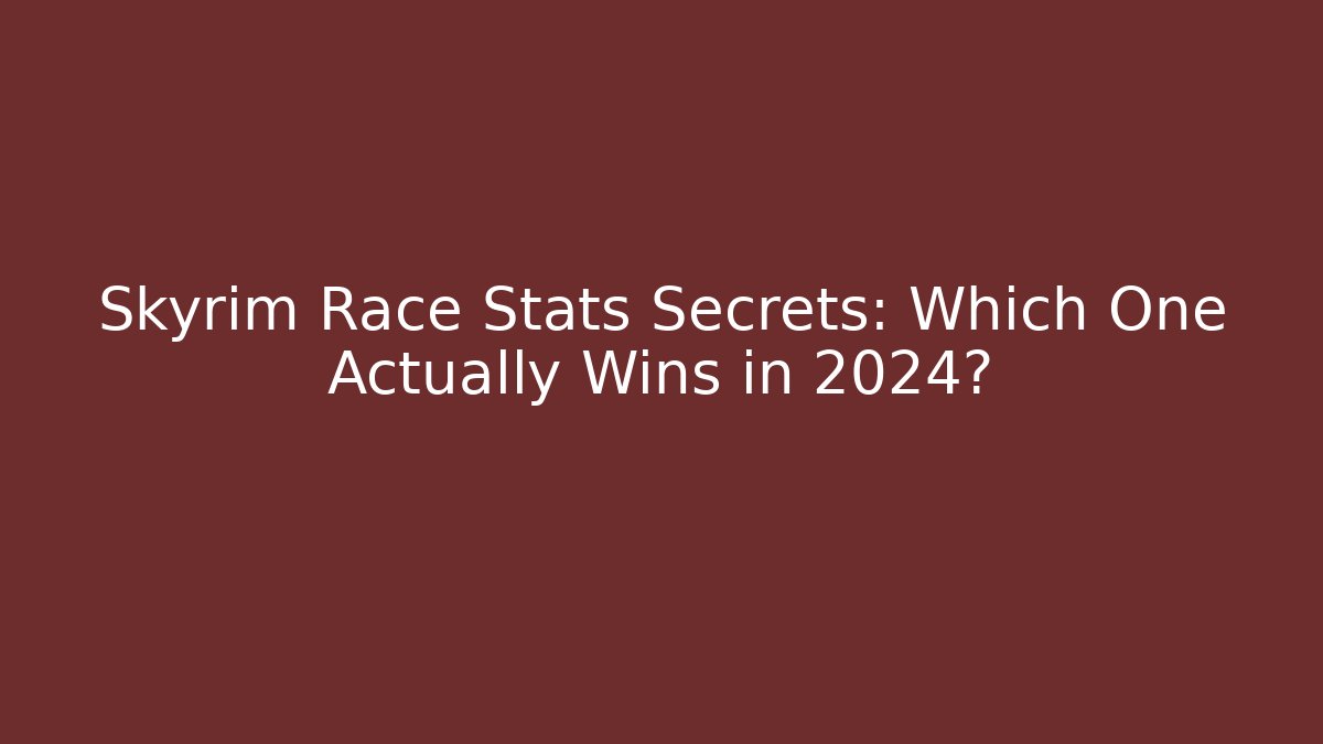 Skyrim Race Stats Secrets: Which One Actually Wins in 2024?