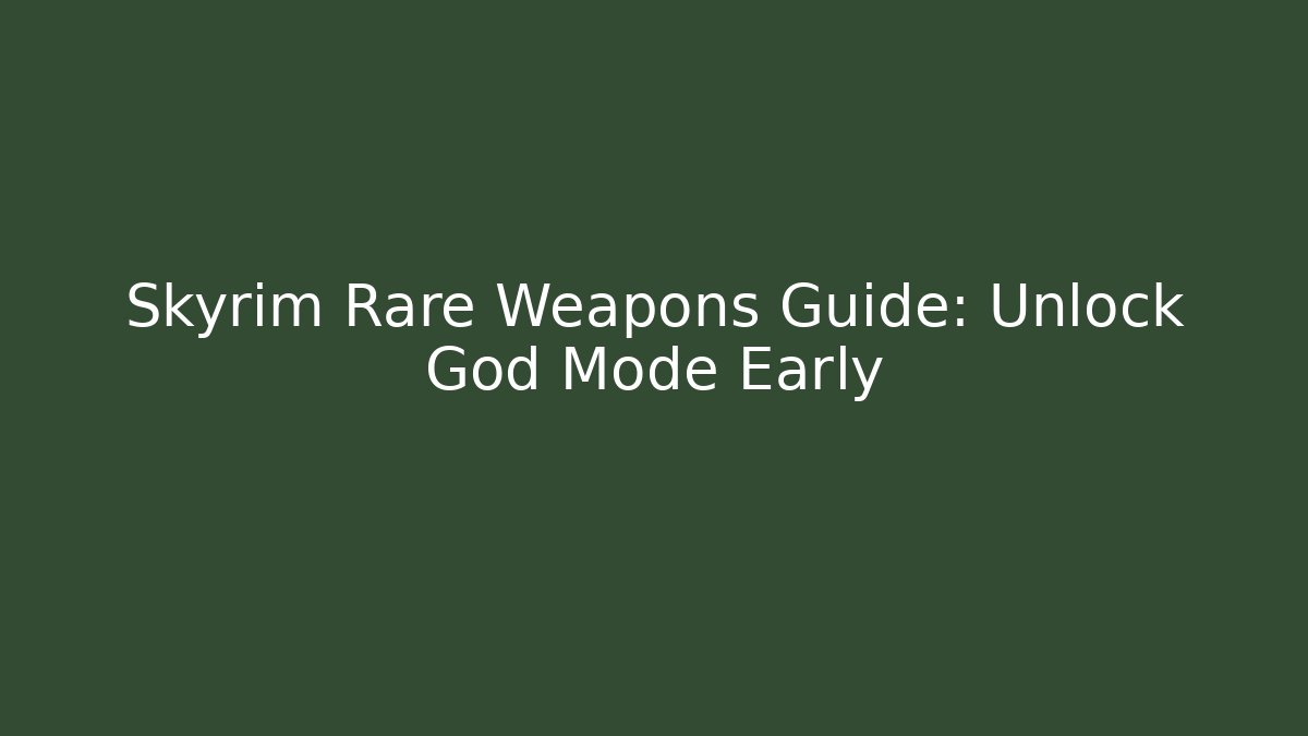 Skyrim Rare Weapons Guide: Unlock God Mode Early - Boomer Naturals