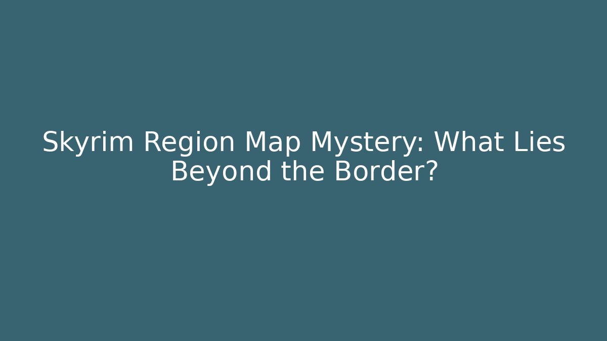 Skyrim Region Map Mystery: What Lies Beyond the Border?