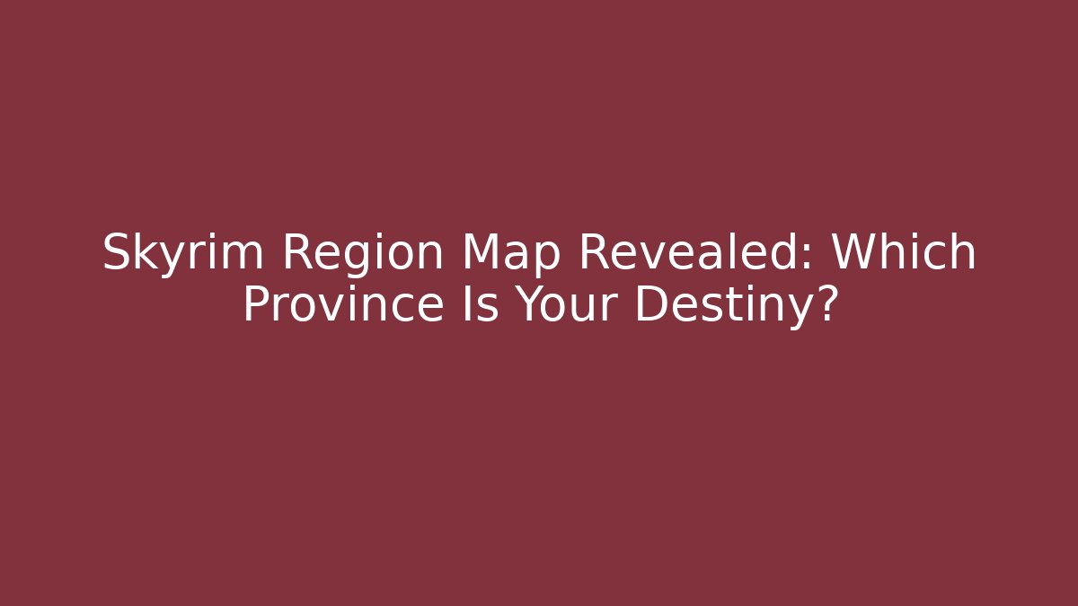 Skyrim Region Map Revealed: Which Province Is Your Destiny?