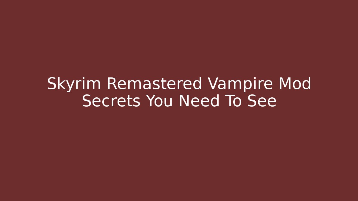 Skyrim Remastered Vampire Mod Secrets You Need To See