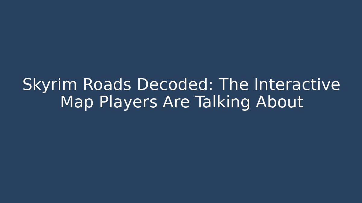 Skyrim Roads Decoded: The Interactive Map Players Are Talking About