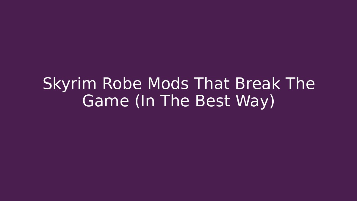 Skyrim Robe Mods That Break The Game (In The Best Way)