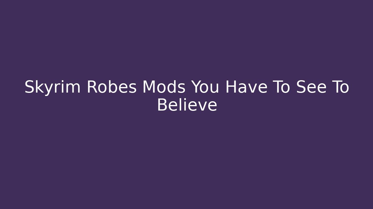 Skyrim Robes Mods You Have To See To Believe