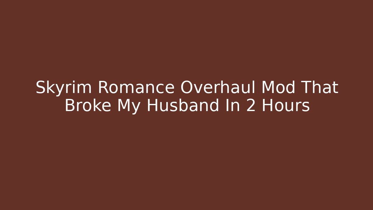 Skyrim Romance Overhaul Mod That Broke My Husband In 2 Hours - Boomer Naturals