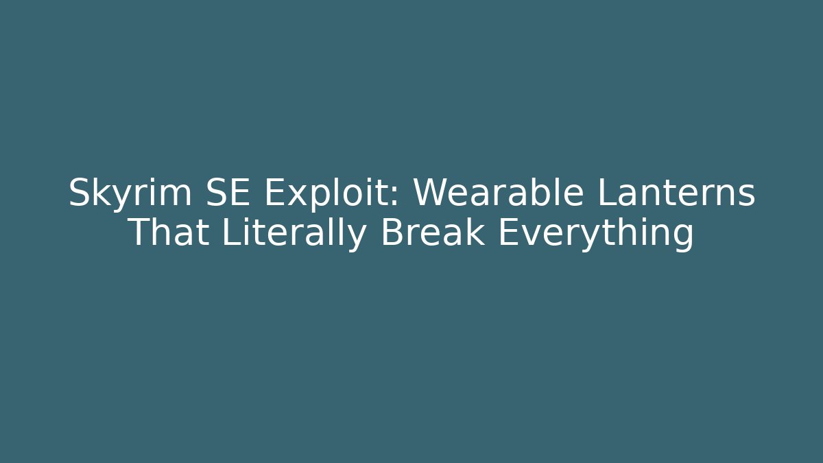 Skyrim SE Exploit: Wearable Lanterns That Literally Break Everything