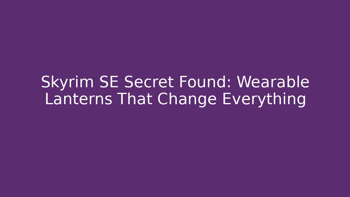 Skyrim SE Secret Found: Wearable Lanterns That Change Everything