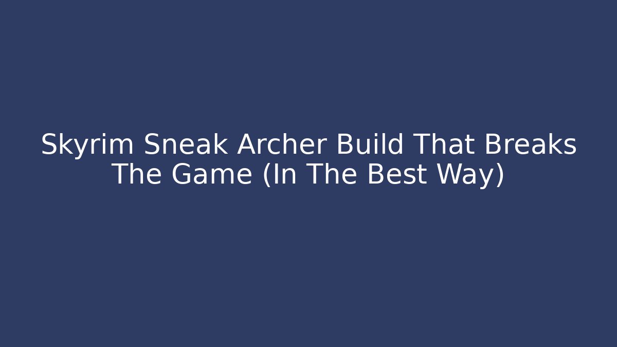 Skyrim Sneak Archer Build That Breaks The Game (In The Best Way)