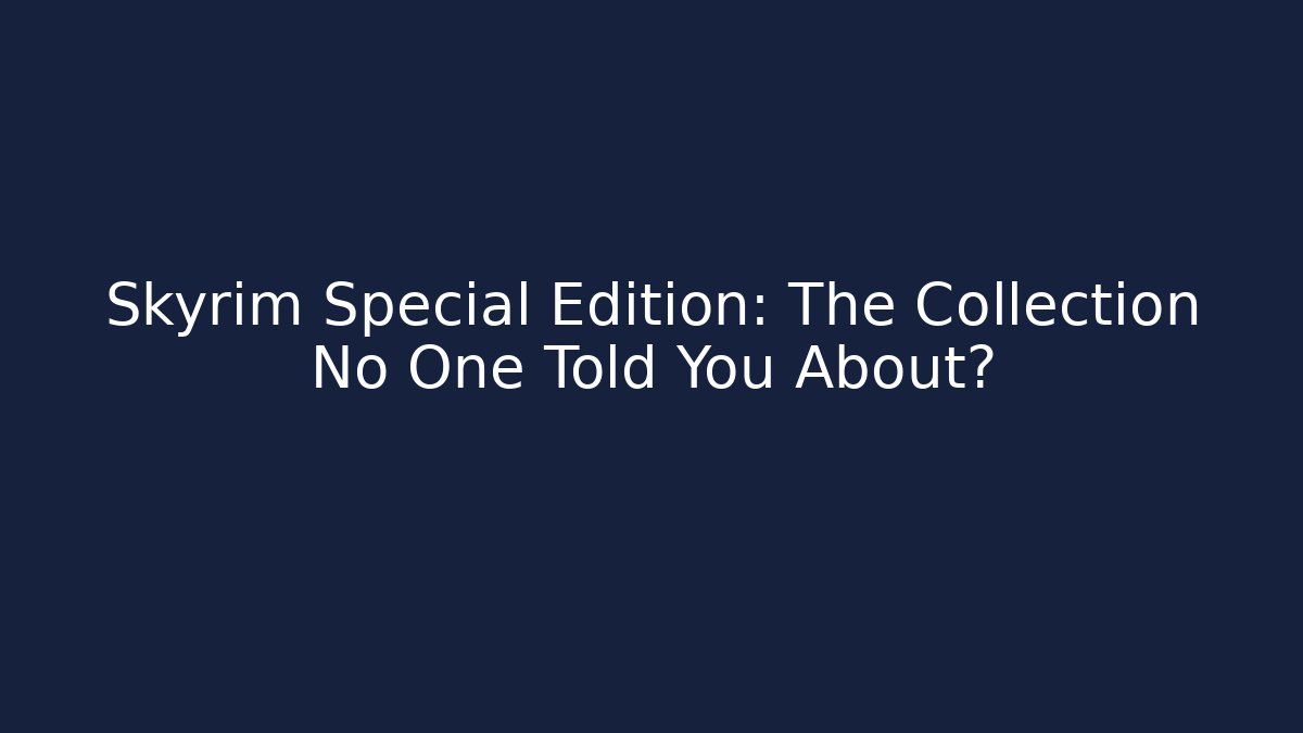 Skyrim Special Edition: The Collection No One Told You About?