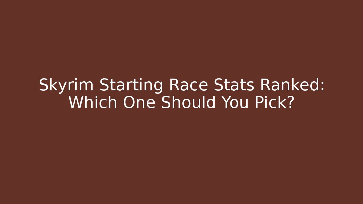 Skyrim Starting Race Stats Ranked: Which One Should You Pick? - Boomer Naturals