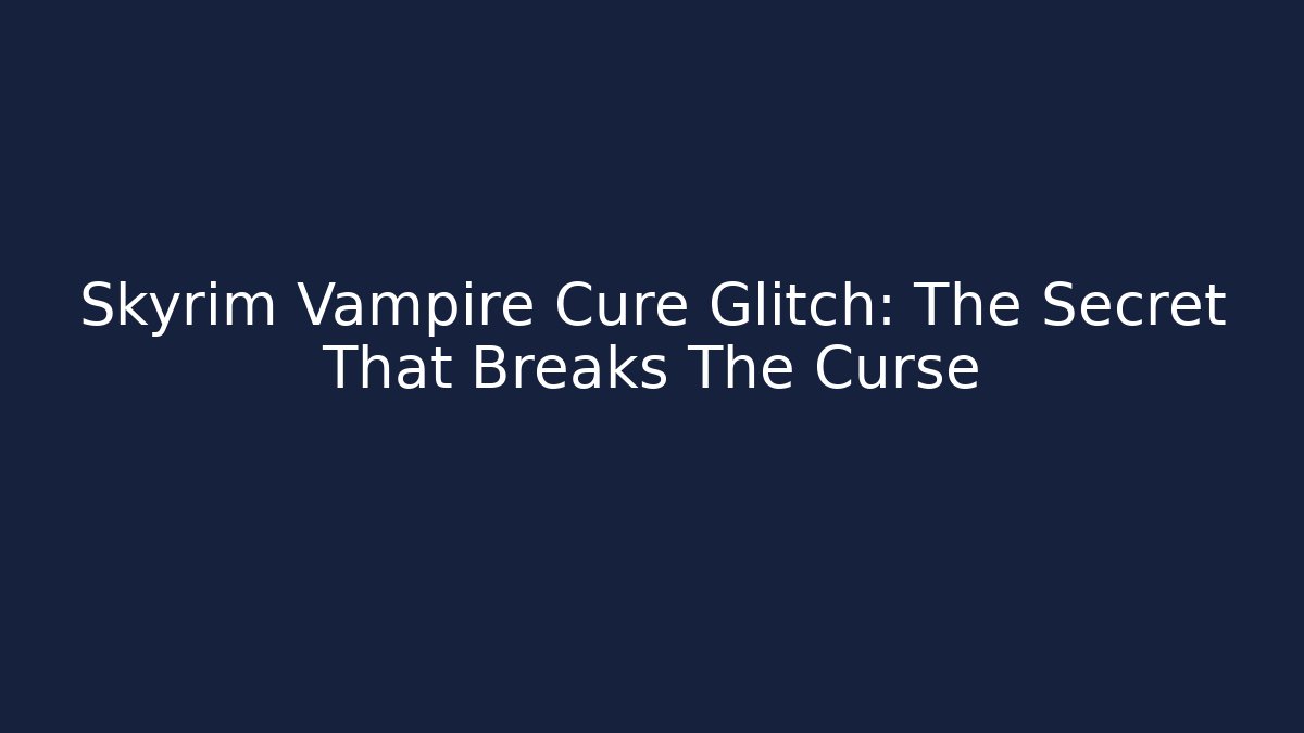 Skyrim Vampire Cure Glitch: The Secret That Breaks The Curse