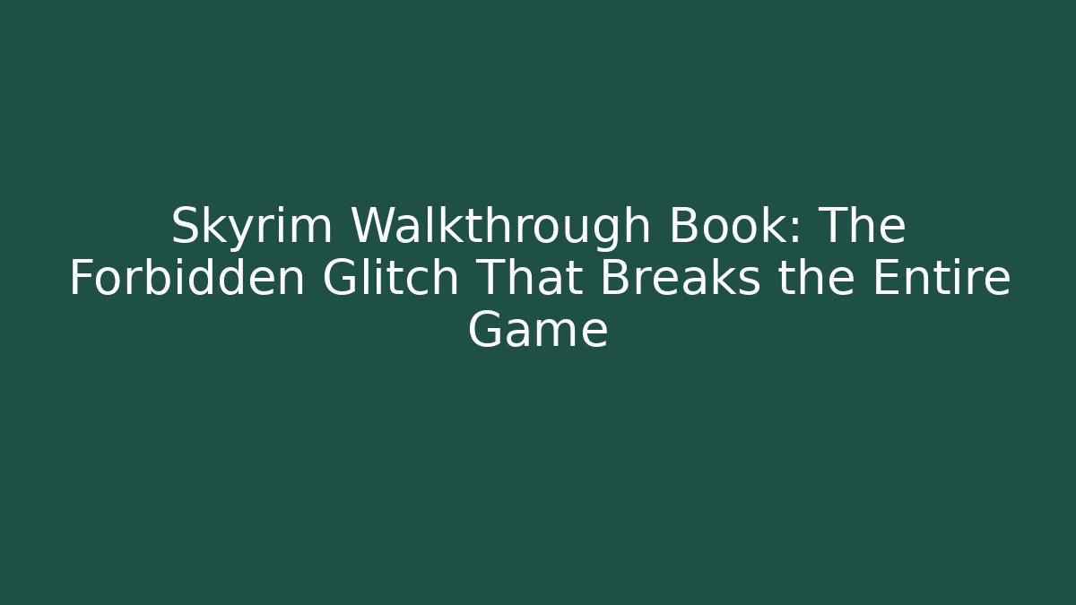 Skyrim Walkthrough Book: The Forbidden Glitch That Breaks the Entire Game