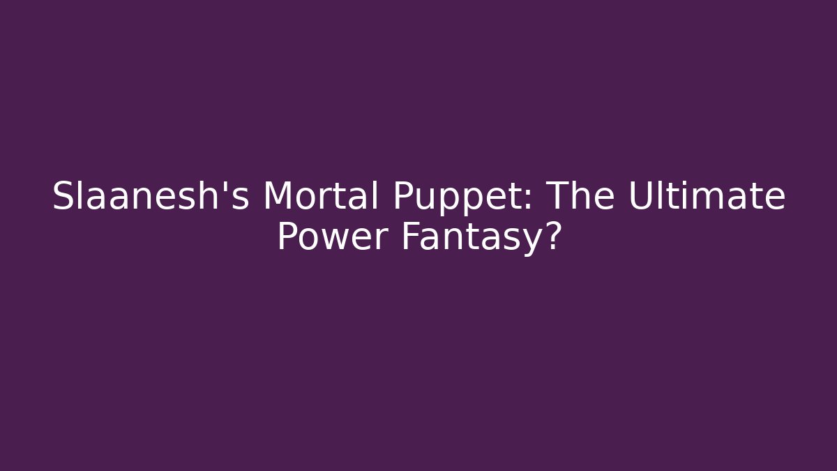 Slaanesh's Mortal Puppet: The Ultimate Power Fantasy?