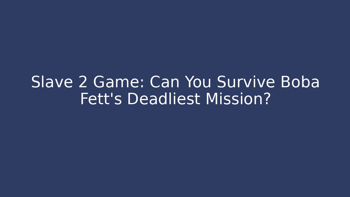 Slave 2 Game: Can You Survive Boba Fett's Deadliest Mission?
