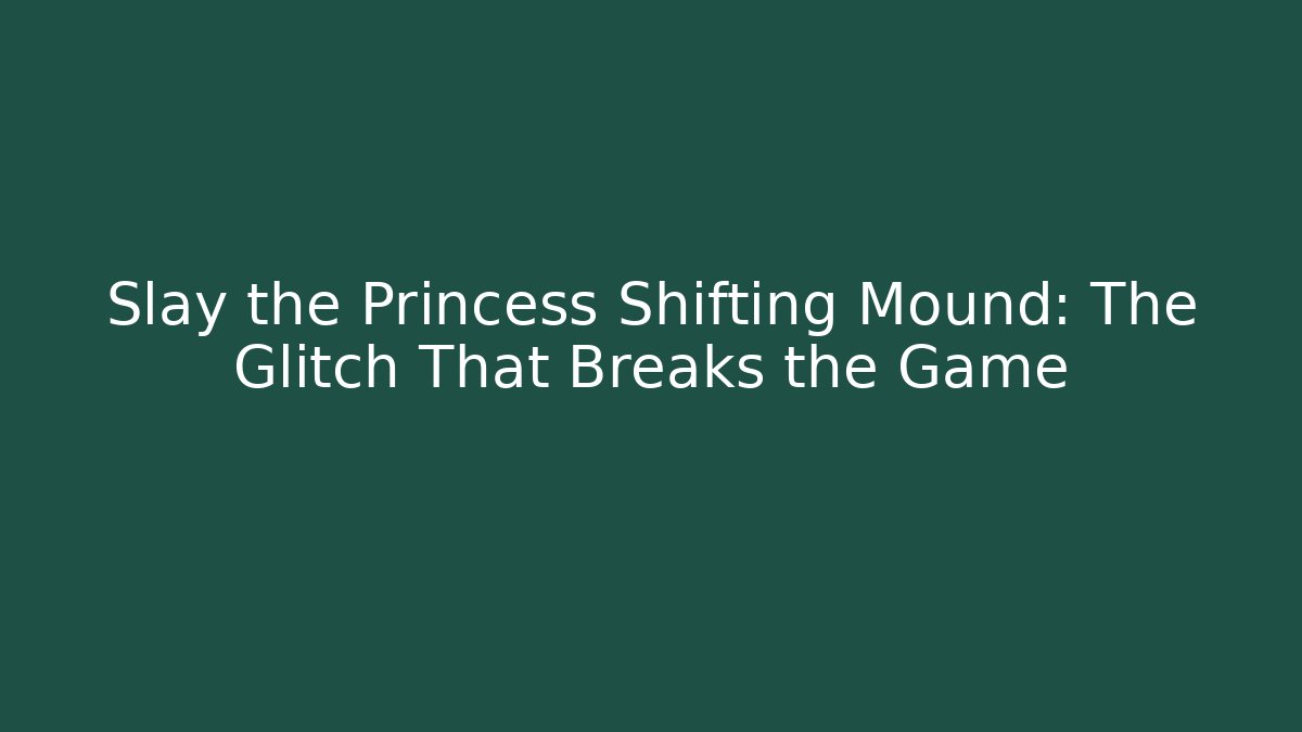 Slay the Princess Shifting Mound: The Glitch That Breaks the Game