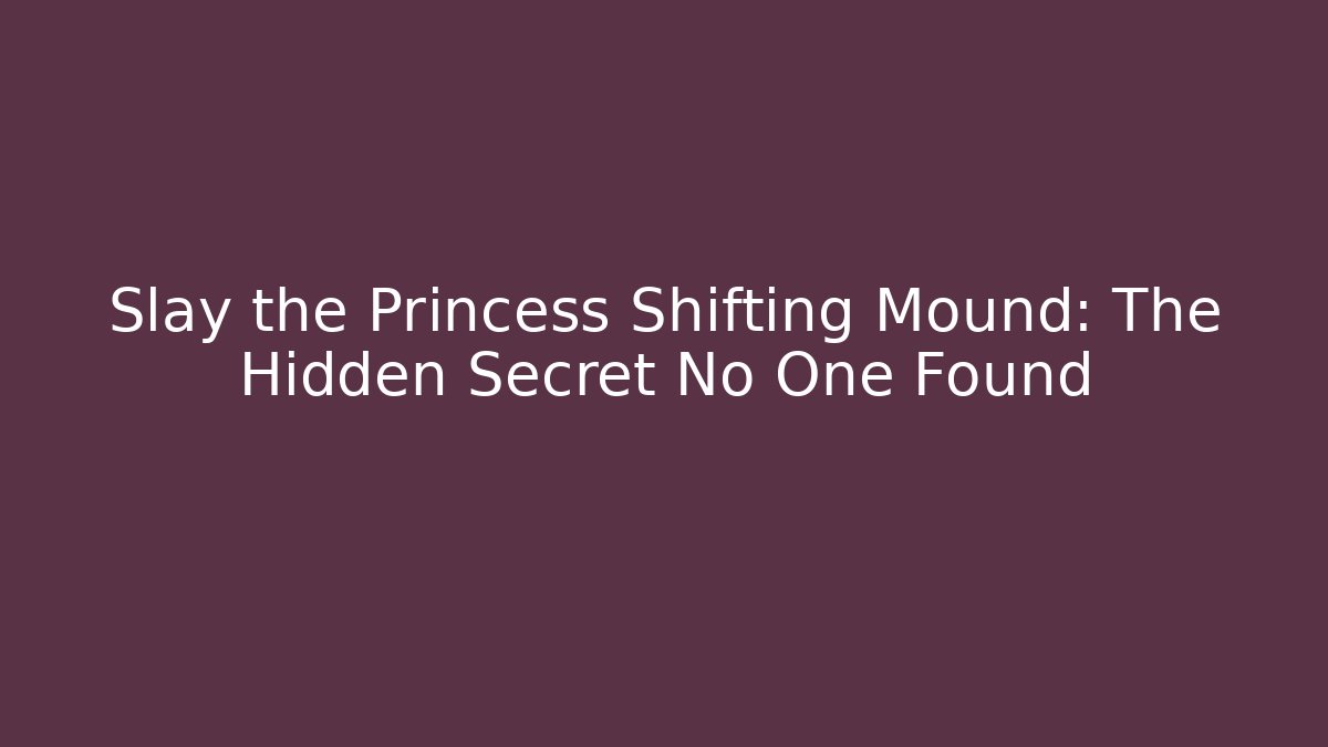 Slay the Princess Shifting Mound: The Hidden Secret No One Found