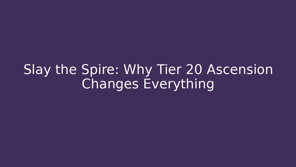 Slay the Spire: Why Tier 20 Ascension Changes Everything - Boomer Naturals
