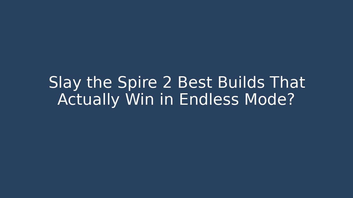 Slay the Spire 2 Best Builds That Actually Win in Endless Mode?