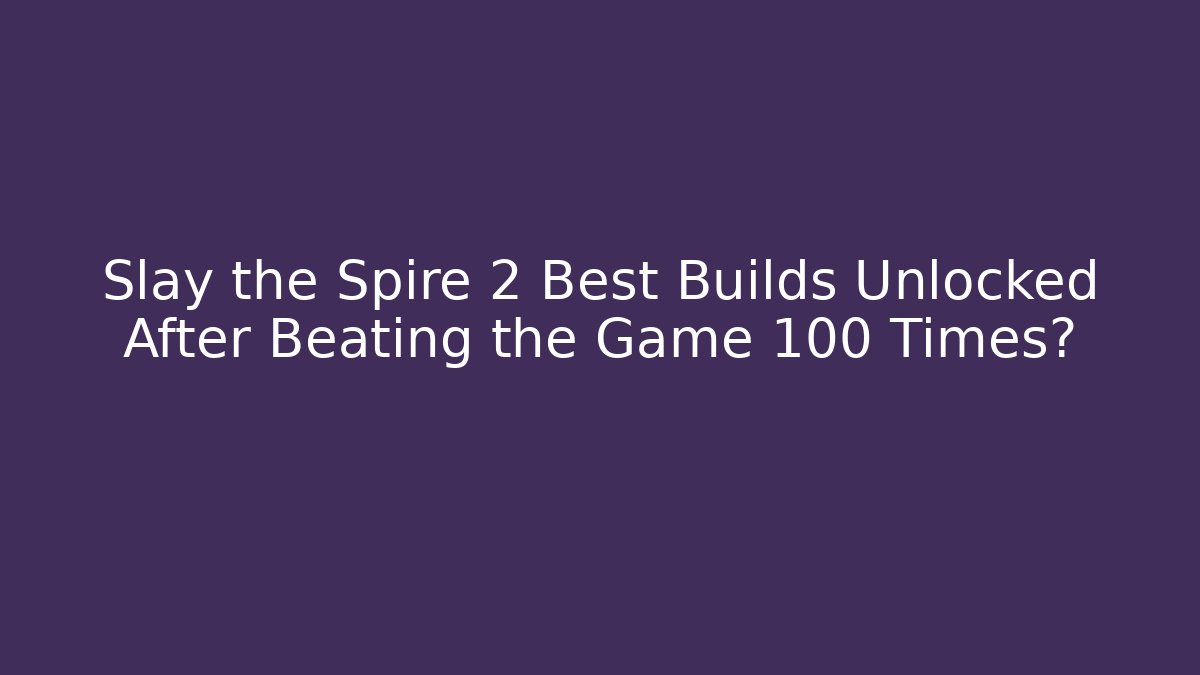 Slay the Spire 2 Best Builds Unlocked After Beating the Game 100 Times?