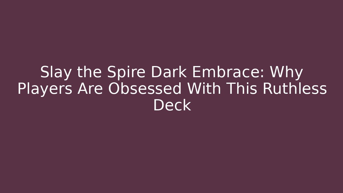 Slay the Spire Dark Embrace: Why Players Are Obsessed With This Ruthless Deck