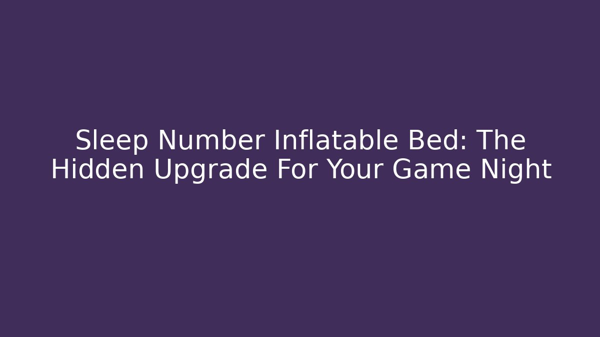 Sleep Number Inflatable Bed: The Hidden Upgrade For Your Game Night