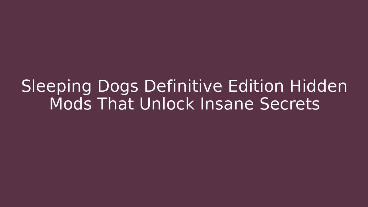 Sleeping Dogs Definitive Edition Hidden Mods That Unlock Insane Secrets