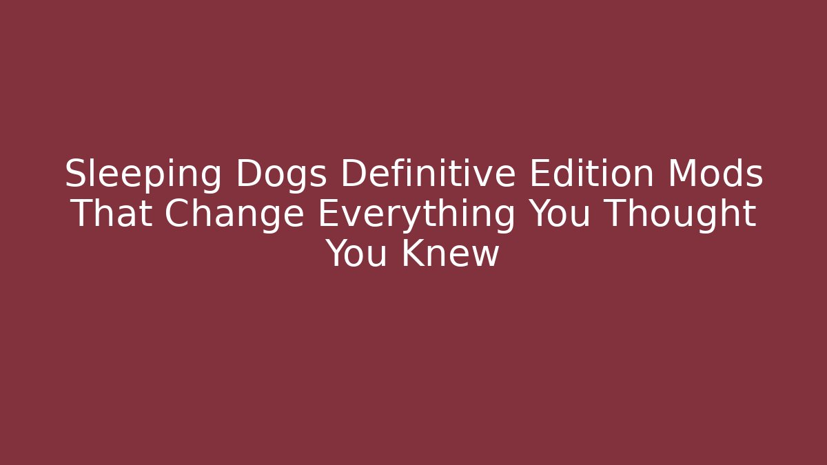 Sleeping Dogs Definitive Edition Mods That Change Everything You Thought You Knew