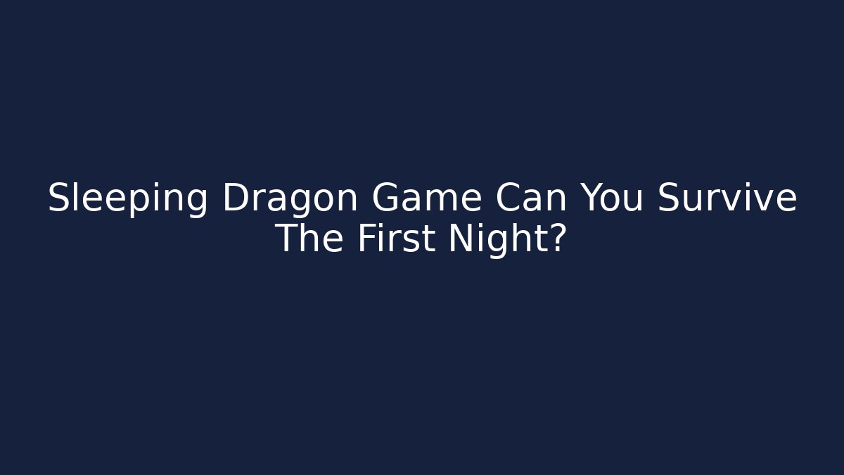 Sleeping Dragon Game Can You Survive The First Night?