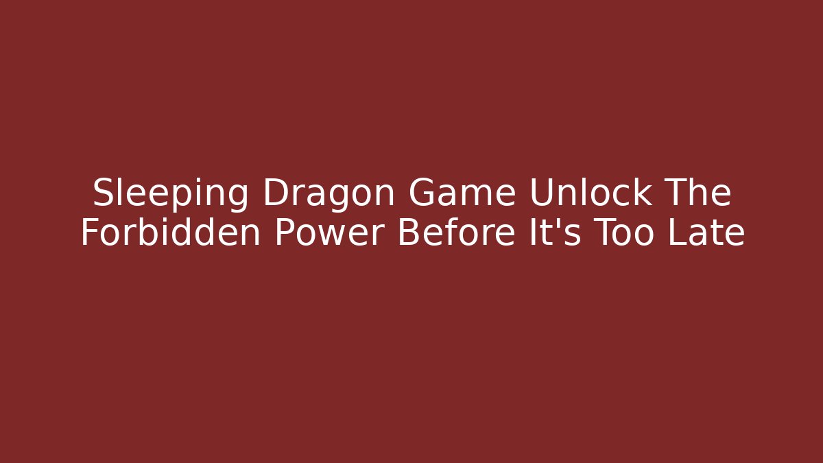 Sleeping Dragon Game Unlock The Forbidden Power Before It's Too Late