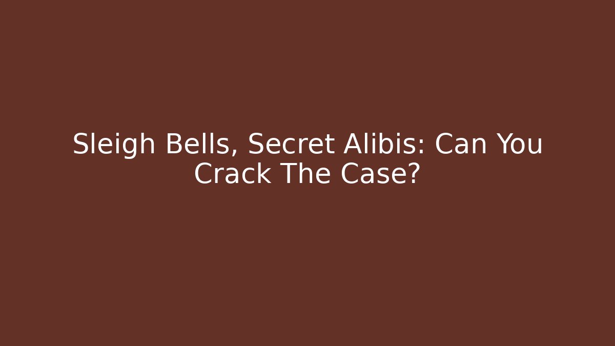 Sleigh Bells, Secret Alibis: Can You Crack The Case?