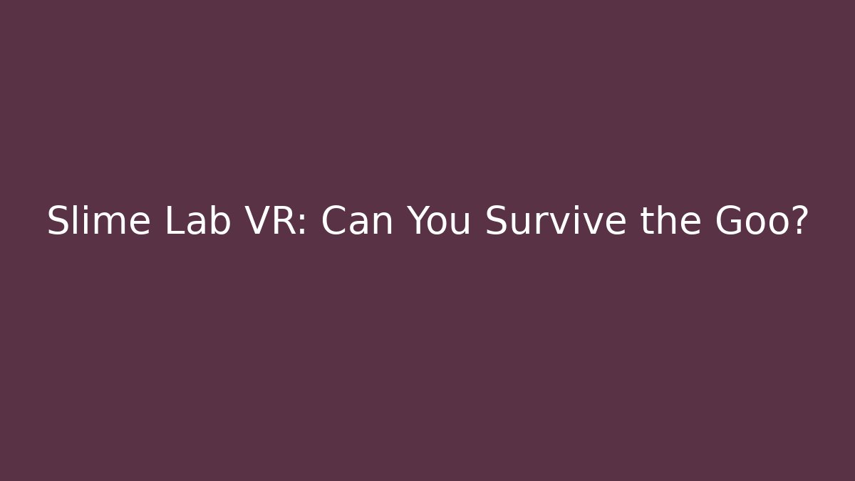 Slime Lab VR: Can You Survive the Goo? - Boomer Naturals