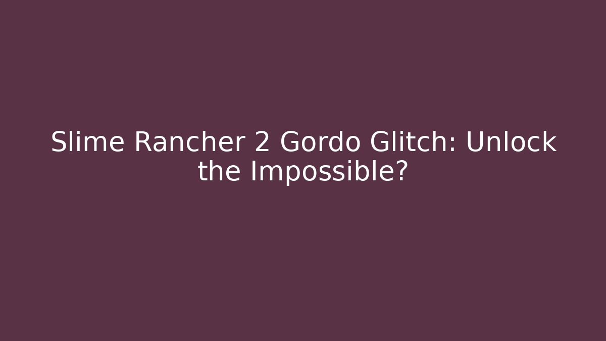 Slime Rancher 2 Gordo Glitch: Unlock the Impossible?