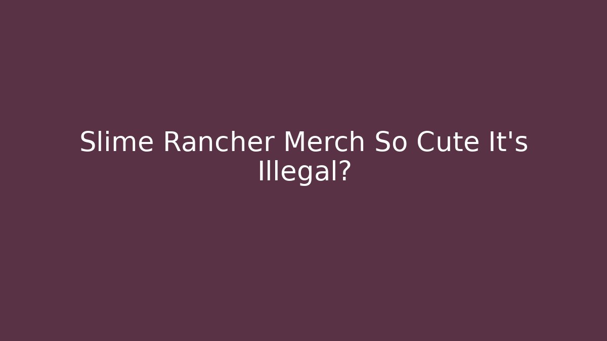 Slime Rancher Merch So Cute It’s Illegal? - Boomer Naturals