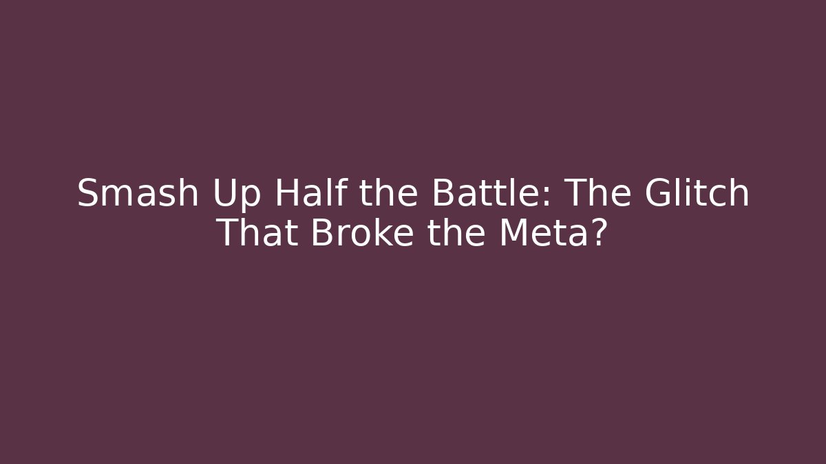 Smash Up Half the Battle: The Glitch That Broke the Meta?