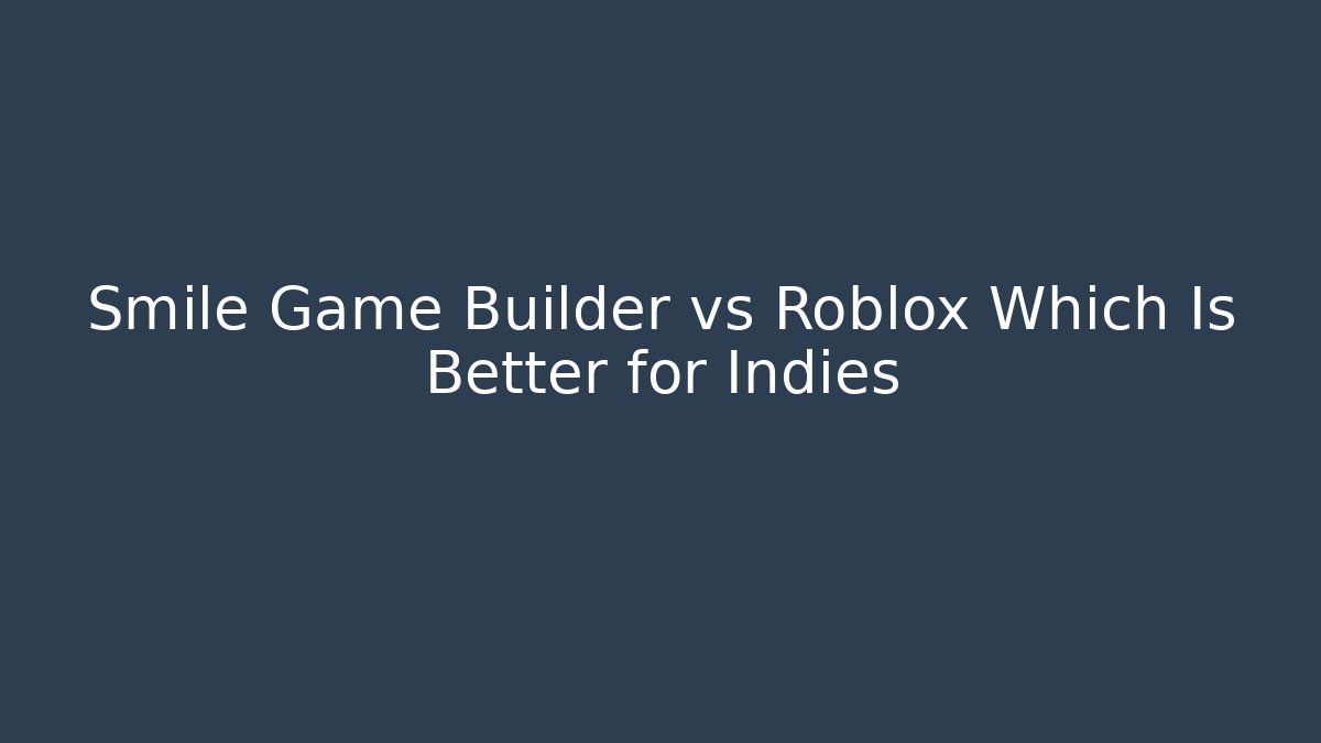 Smile Game Builder vs Roblox Which Is Better for Indies