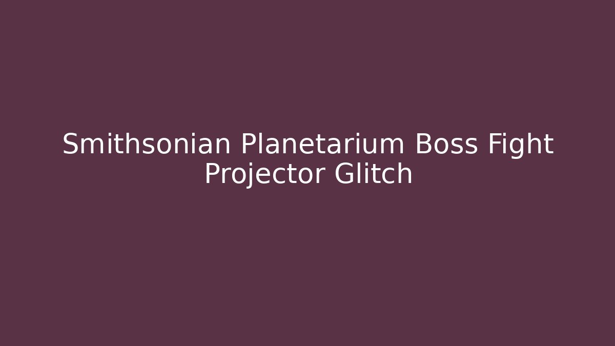 Smithsonian Planetarium Boss Fight Projector Glitch